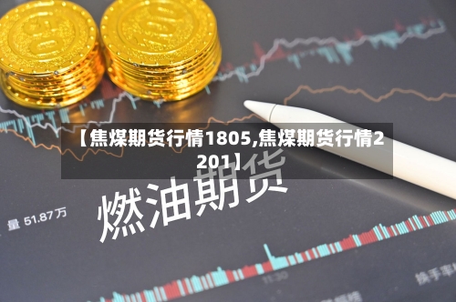 【焦煤期货行情1805,焦煤期货行情2201】-第2张图片