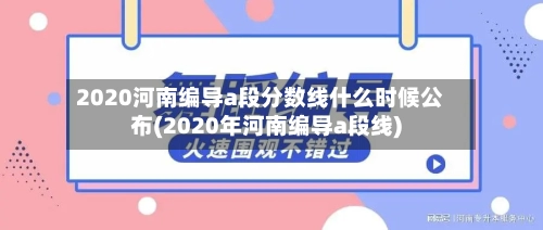 2020河南编导a段分数线什么时候公布(2020年河南编导a段线)-第2张图片