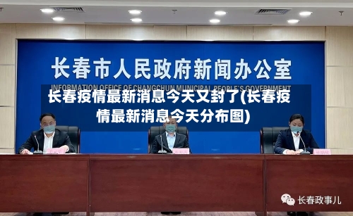 长春疫情最新消息今天又封了(长春疫情最新消息今天分布图)