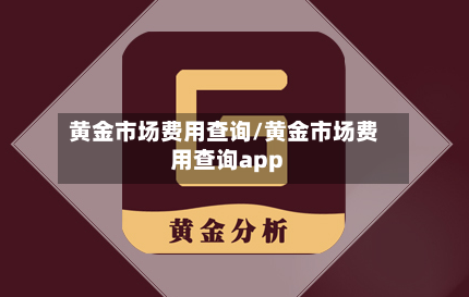 黄金市场费用查询/黄金市场费用查询app