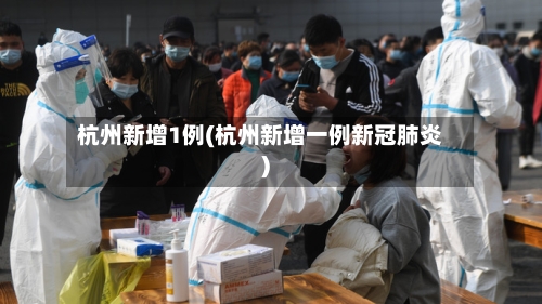 杭州新增1例(杭州新增一例新冠肺炎)