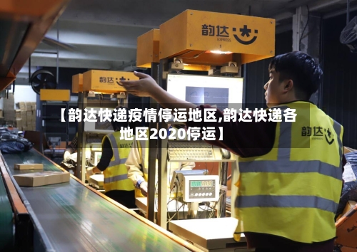 【韵达快递疫情停运地区,韵达快递各地区2020停运】