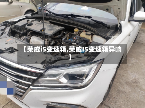 【荣威i5变速箱,荣威I5变速箱异响】