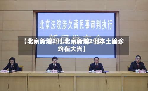 【北京新增2例,北京新增2例本土确诊 均在大兴】-第2张图片