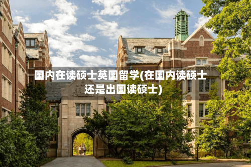 国内在读硕士英国留学(在国内读硕士还是出国读硕士)-第2张图片