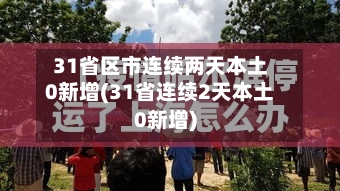 31省区市连续两天本土0新增(31省连续2天本土0新增)-第2张图片