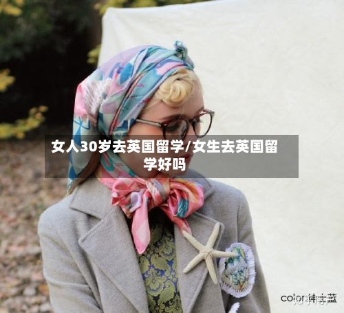 女人30岁去英国留学/女生去英国留学好吗