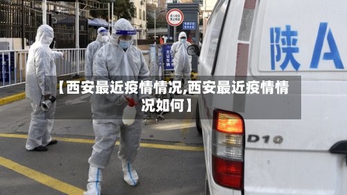 【西安最近疫情情况,西安最近疫情情况如何】-第2张图片
