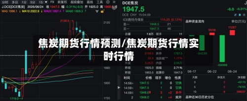 焦炭期货行情预测/焦炭期货行情实时行情