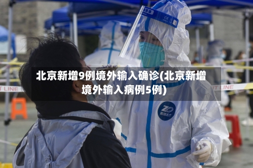 北京新增9例境外输入确诊(北京新增境外输入病例5例)-第2张图片