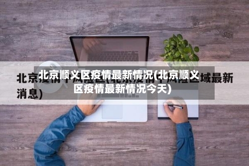 北京顺义区疫情最新情况(北京顺义区疫情最新情况今天)