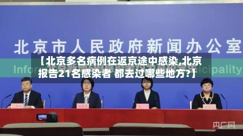 【北京多名病例在返京途中感染,北京报告21名感染者 都去过哪些地方?】