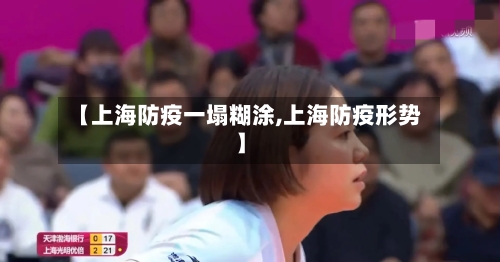 【上海防疫一塌糊涂,上海防疫形势】