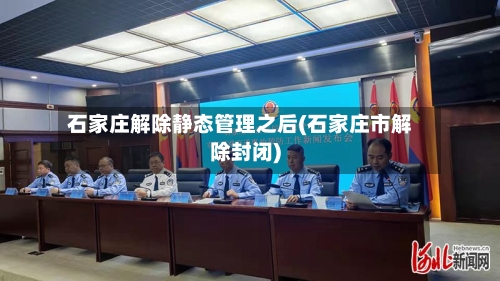石家庄解除静态管理之后(石家庄市解除封闭)