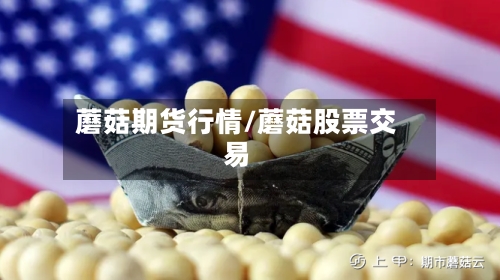 蘑菇期货行情/蘑菇股票交易