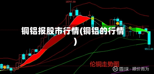 铜铝报股市行情(铜铝的行情)
