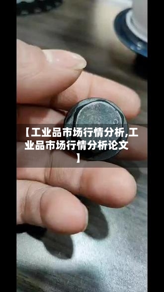 【工业品市场行情分析,工业品市场行情分析论文】-第2张图片