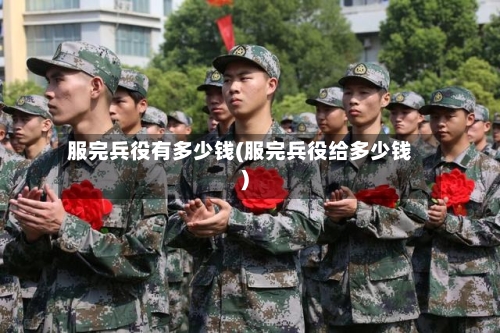 服完兵役有多少钱(服完兵役给多少钱)