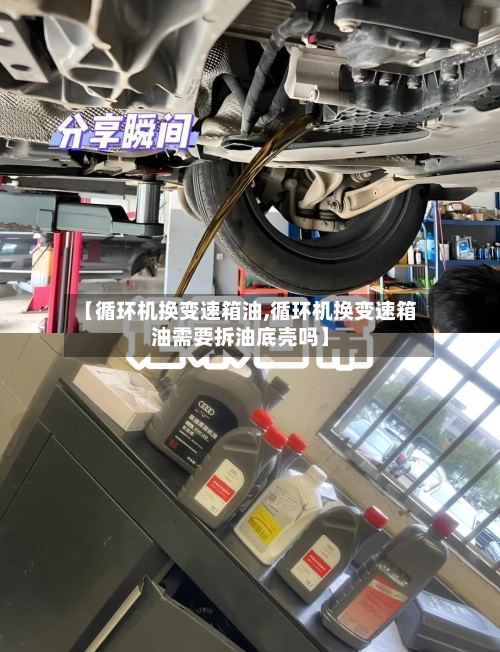 【循环机换变速箱油,循环机换变速箱油需要拆油底壳吗】-第2张图片
