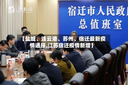 【盐城	、连云港、苏州、宿迁最新疫情通报,江苏宿迁疫情新增】-第2张图片
