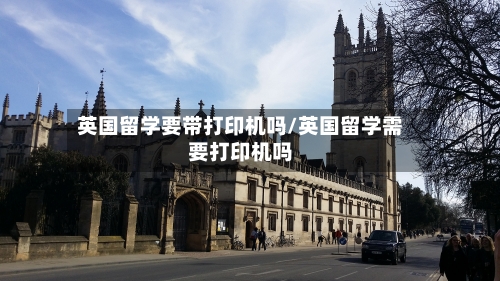 英国留学要带打印机吗/英国留学需要打印机吗