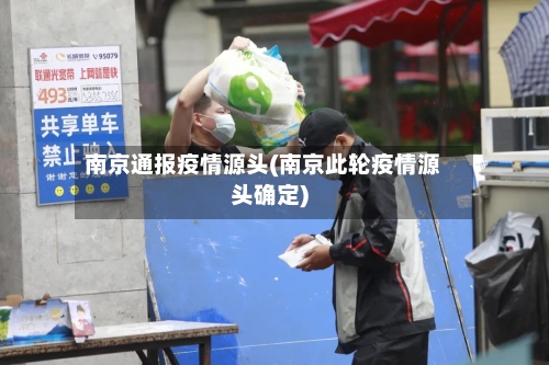 南京通报疫情源头(南京此轮疫情源头确定)-第2张图片