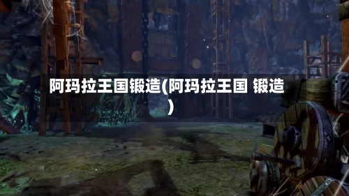 阿玛拉王国锻造(阿玛拉王国 锻造)-第3张图片