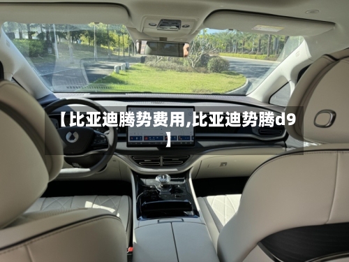 【比亚迪腾势费用,比亚迪势腾d9】