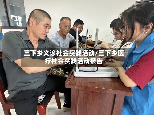 三下乡义诊社会实践活动/三下乡医疗社会实践活动报告