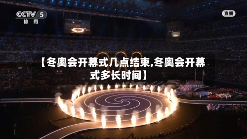 【冬奥会开幕式几点结束,冬奥会开幕式多长时间】