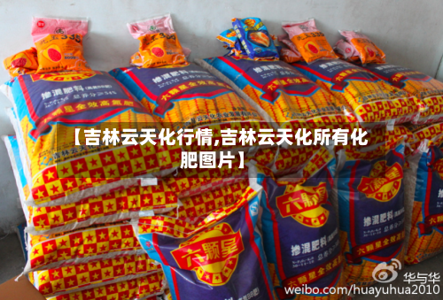 【吉林云天化行情,吉林云天化所有化肥图片】