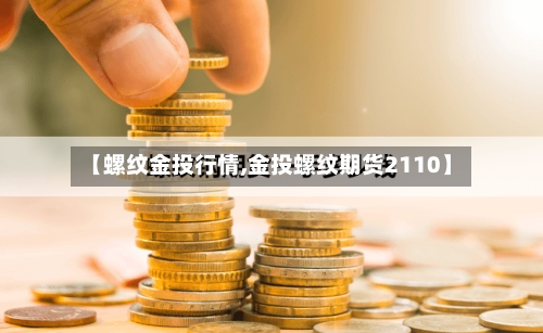 【螺纹金投行情,金投螺纹期货2110】-第3张图片