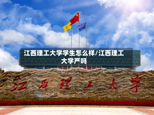 江西理工大学学生怎么样/江西理工大学严吗