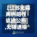 【江苏无锡两例阳性轨迹公布,无锡通报1例阳性诊断】-第3张图片