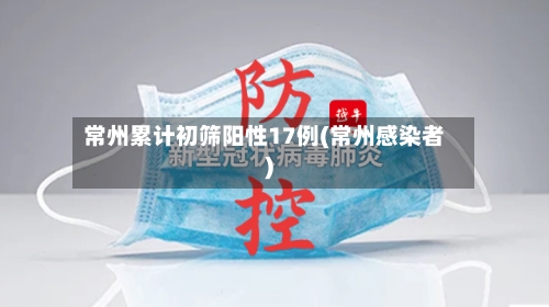 常州累计初筛阳性17例(常州感染者)-第3张图片