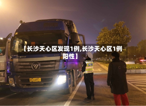 【长沙天心区发现1例,长沙天心区1例阳性】-第2张图片