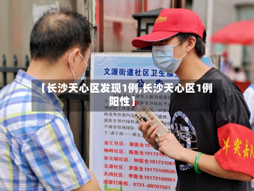 【长沙天心区发现1例,长沙天心区1例阳性】-第3张图片