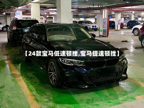 【24款宝马低速顿挫,宝马提速顿挫】