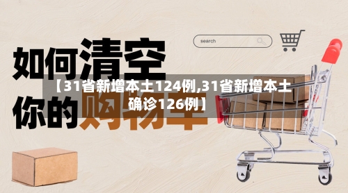 【31省新增本土124例,31省新增本土确诊126例】-第2张图片