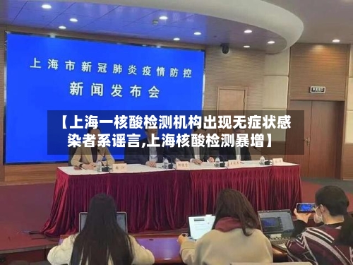 【上海一核酸检测机构出现无症状感染者系谣言,上海核酸检测暴增】