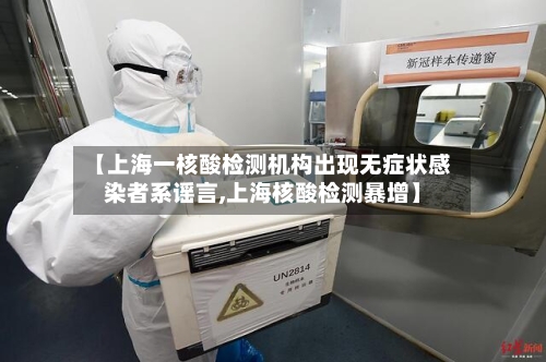 【上海一核酸检测机构出现无症状感染者系谣言,上海核酸检测暴增】-第2张图片