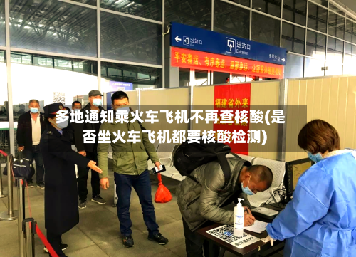 多地通知乘火车飞机不再查核酸(是否坐火车飞机都要核酸检测)-第2张图片