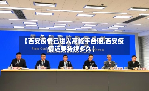 【西安疫情已进入高峰平台期,西安疫情还要持续多久】