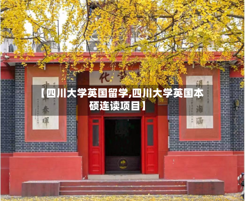 【四川大学英国留学,四川大学英国本硕连读项目】