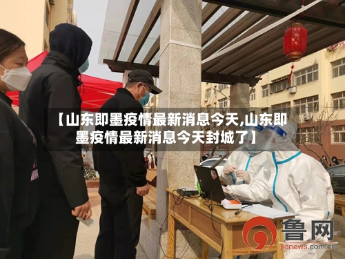 【山东即墨疫情最新消息今天,山东即墨疫情最新消息今天封城了】-第3张图片