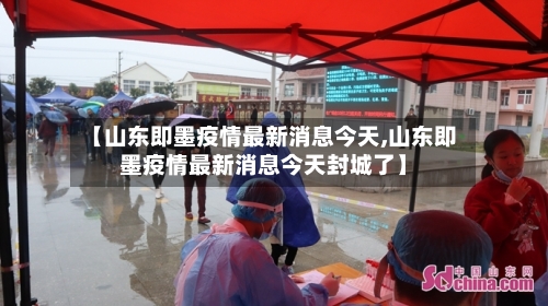 【山东即墨疫情最新消息今天,山东即墨疫情最新消息今天封城了】-第2张图片