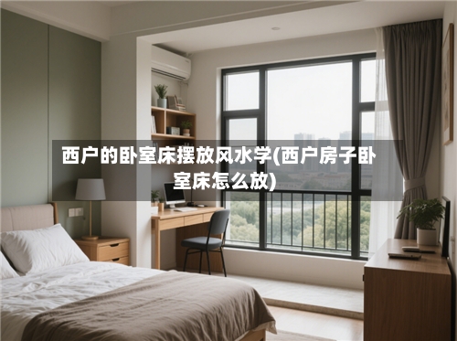 西户的卧室床摆放风水学(西户房子卧室床怎么放)-第3张图片