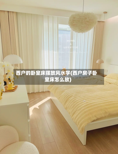 西户的卧室床摆放风水学(西户房子卧室床怎么放)