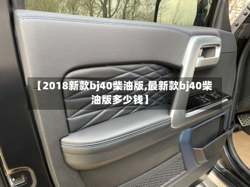 【2018新款bj40柴油版,最新款bj40柴油版多少钱】-第2张图片
