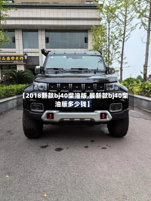 【2018新款bj40柴油版,最新款bj40柴油版多少钱】-第3张图片